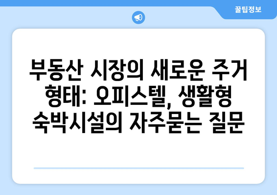 부동산 시장의 새로운 주거 형태: 오피스텔, 생활형 숙박시설