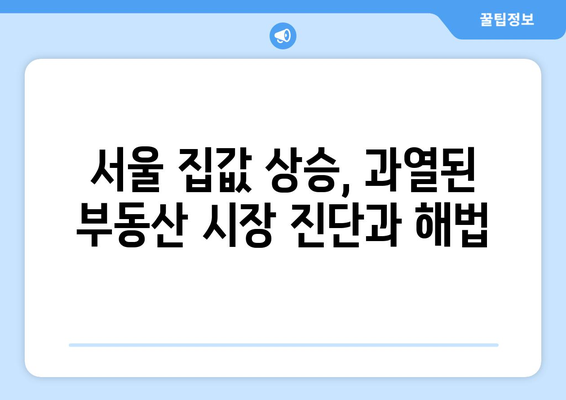 부동산 시장 불안정성 증가: 서울 집값 상승과 대응 방안