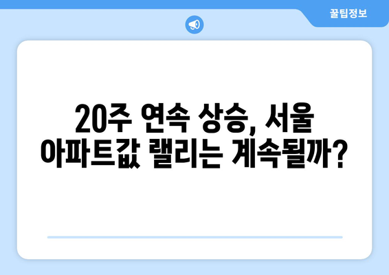 서울 아파트값 20주 연속 상승, 지속 가능성 분석