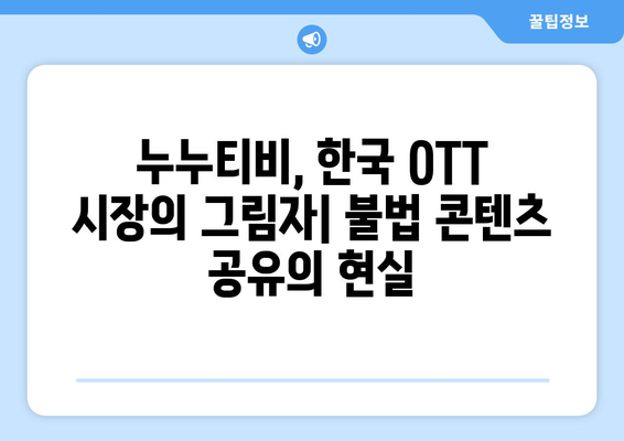 누누티비 한국 OTT 전면 삭제: 불법 콘텐츠 공유의 과거와 현재