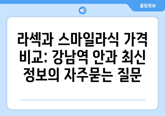 라섹과 스마일라식 가격 비교: 강남역 안과 최신 정보