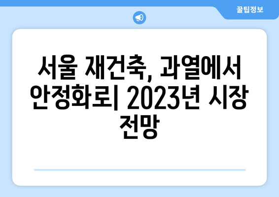 서울 아파트 시장 동향과 예측: 재건축 단지의 향후 변화 전망과 투자 전략 완벽 가이드