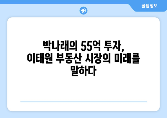 이태원 부동산 시장의 새로운 가능성: 박나래의 55억 투자 사례 심층 분석