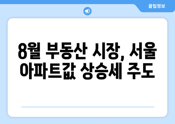 8월 부동산 시장 동향: 서울 아파트값 8주 연속 상승세 분석