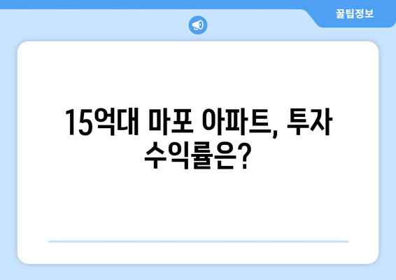 마포구 아파트 가격 상승: 15억대 물건의 투자 가치 재조명