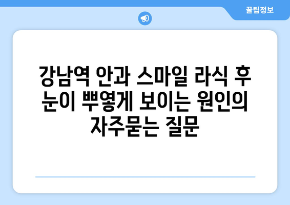 강남역 안과 스마일 라식 후 눈이 뿌옇게 보이는 원인