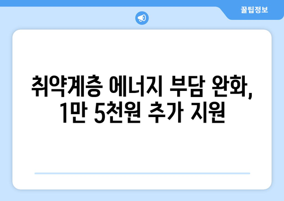 취약계층 에너지 지원 확대: 전기요금 1만 5000원 추가 지급