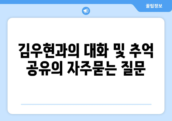 김우현과의 대화 및 추억 공유