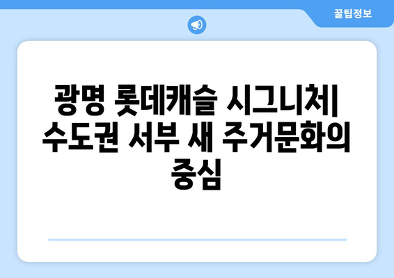 광명 롯데캐슬 시그니처: 수도권 서부 새 주거문화의 중심