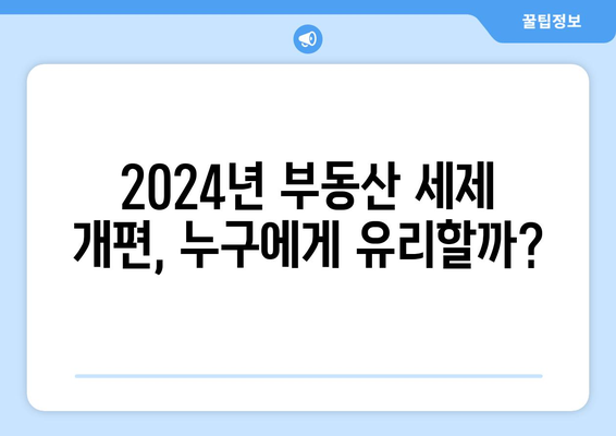 2024년 부동산 세제 개편 주요 내용과 영향 분석