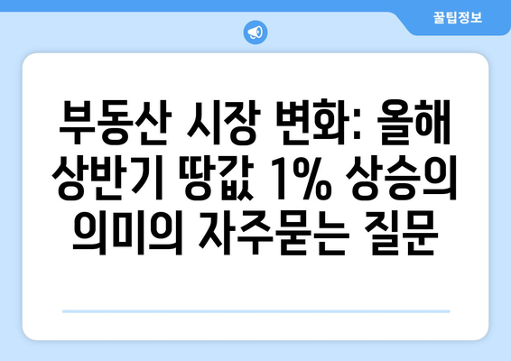 부동산 시장 변화: 올해 상반기 땅값 1% 상승의 의미