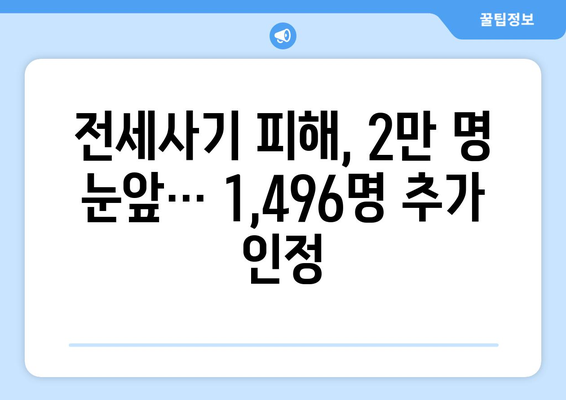 전세사기 피해자 2만명 육박: 1,496명 추가 인정과 대책 | 주거 안정 이슈