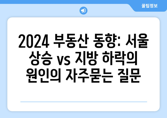 2024 부동산 동향: 서울 상승 vs 지방 하락의 원인