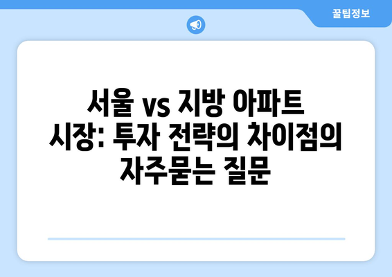 서울 vs 지방 아파트 시장: 투자 전략의 차이점