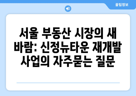 서울 부동산 시장의 새 바람: 신정뉴타운 재개발 사업