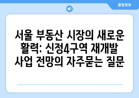 서울 부동산 시장의 새로운 활력: 신정4구역 재개발 사업 전망