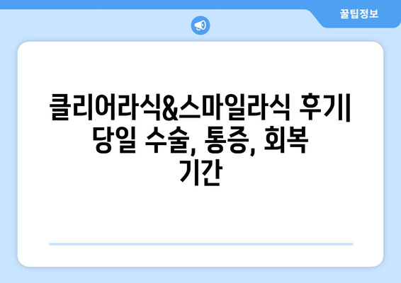 클리어라식 스마일라식 후기: 당일 수술, 통증, 회복 기간