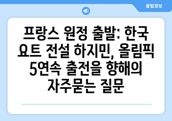 프랑스 원정 출발: 한국 요트 전설 하지민, 올림픽 5연속 출전을 향해