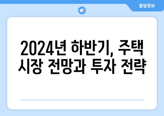 2024년 하반기 부동산 정책 변화와 그 영향