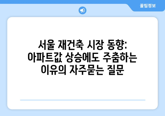 서울 재건축 시장 동향: 아파트값 상승에도 주춤하는 이유