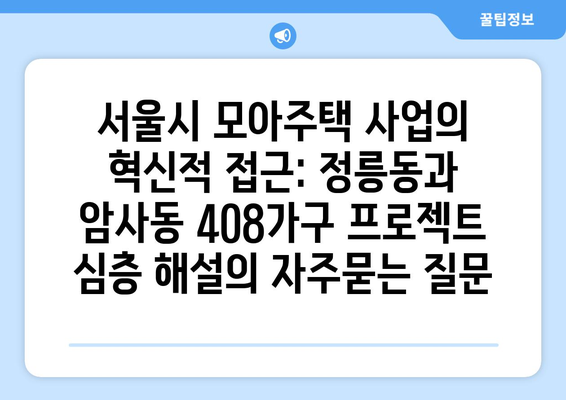 서울시 모아주택 사업의 혁신적 접근: 정릉동과 암사동 408가구 프로젝트 심층 해설