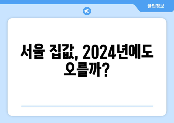 2024 부동산 시장 예측: 서울 상승과 지방 하락의 이유