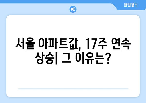 17주 연속 상승하는 서울 아파트값: 원인과 향후 전망