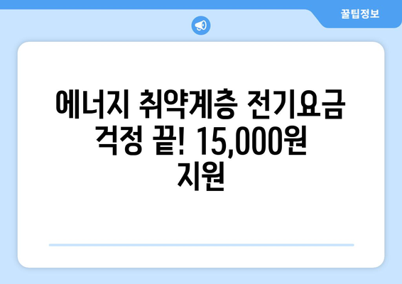 전기요금걱정 말고! 정부가 에너지취약계층에게 15,000원 지원