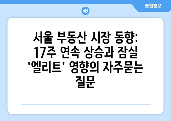 서울 부동산 시장 동향: 17주 연속 상승과 잠실 