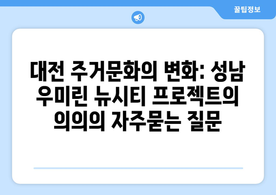 대전 주거문화의 변화: 성남 우미린 뉴시티 프로젝트의 의의