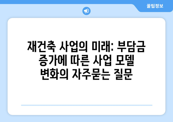 재건축 사업의 미래: 부담금 증가에 따른 사업 모델 변화