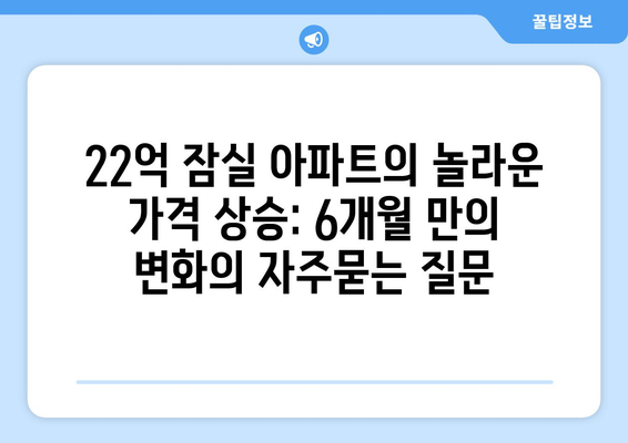 22억 잠실 아파트의 놀라운 가격 상승: 6개월 만의 변화