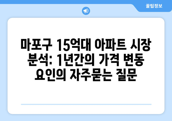 마포구 15억대 아파트 시장 분석: 1년간의 가격 변동 요인