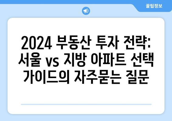 2024 부동산 투자 전략: 서울 vs 지방 아파트 선택 가이드