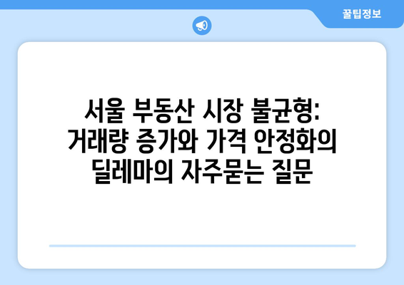 서울 부동산 시장 불균형: 거래량 증가와 가격 안정화의 딜레마