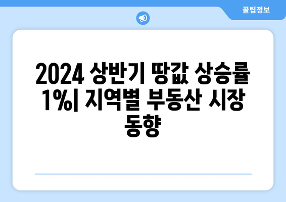 2024 상반기 땅값 상승률 1%: 지역별 부동산 시장 동향