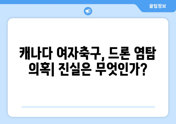 캐나다 여자축구 파동: 드론 염탐 의혹으로 감독 출장 정지, 직원 귀국