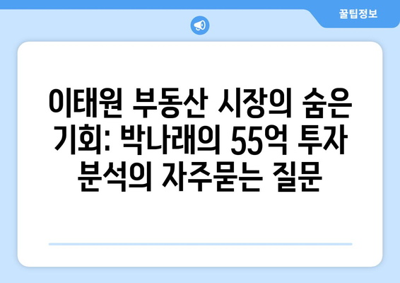 이태원 부동산 시장의 숨은 기회: 박나래의 55억 투자 분석