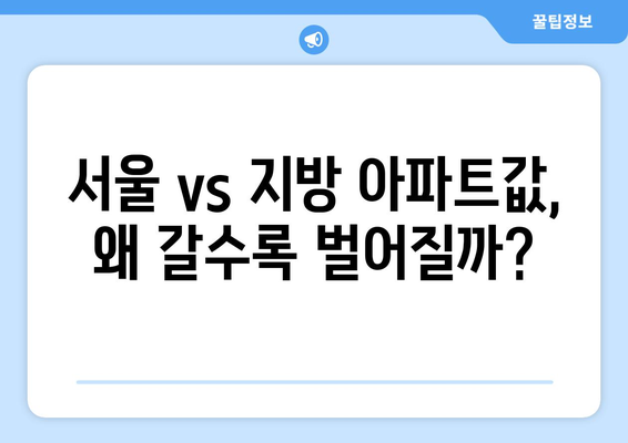 서울 vs 지방 부동산 시장: 아파트값 양극화 현상