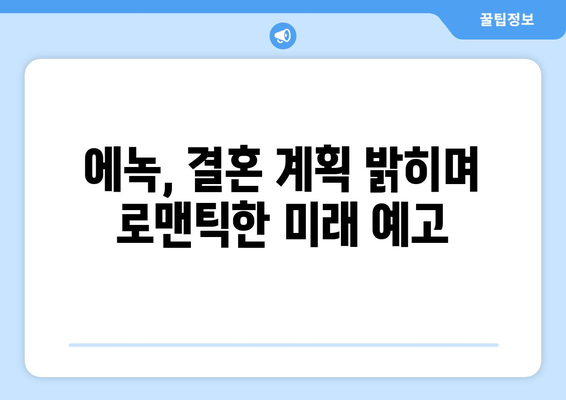 에녹, 결혼에 대한 직설적인 질문에 먼저 결혼할 것 선언