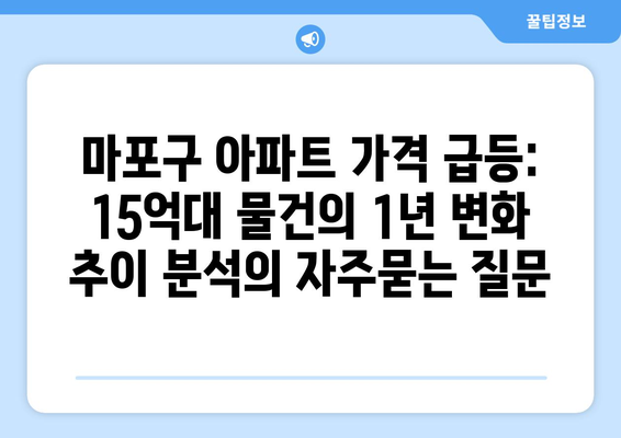 마포구 아파트 가격 급등: 15억대 물건의 1년 변화 추이 분석