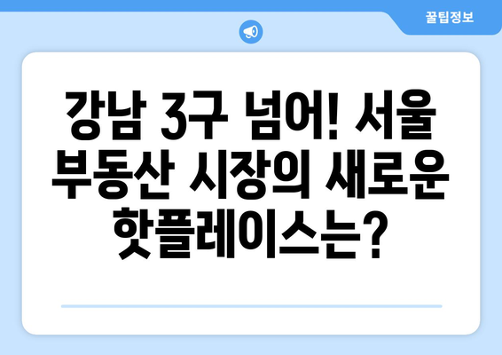 서울 부동산 시장 핫스팟: 강남 3구 외 지역은?