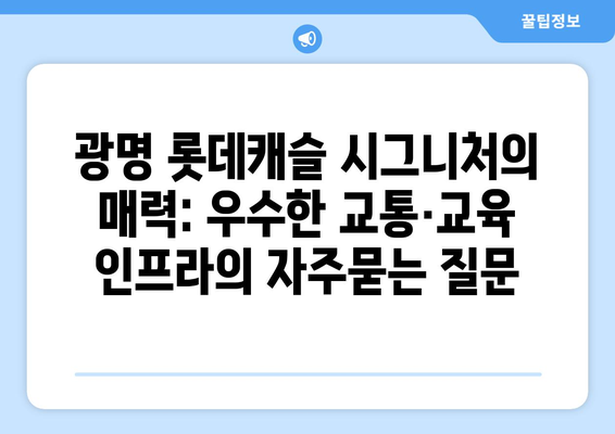 광명 롯데캐슬 시그니처의 매력: 우수한 교통·교육 인프라