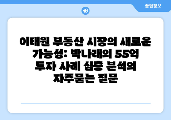 이태원 부동산 시장의 새로운 가능성: 박나래의 55억 투자 사례 심층 분석