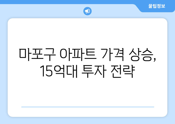 마포구 아파트 가격 상승: 15억대 물건의 투자 가치 재조명