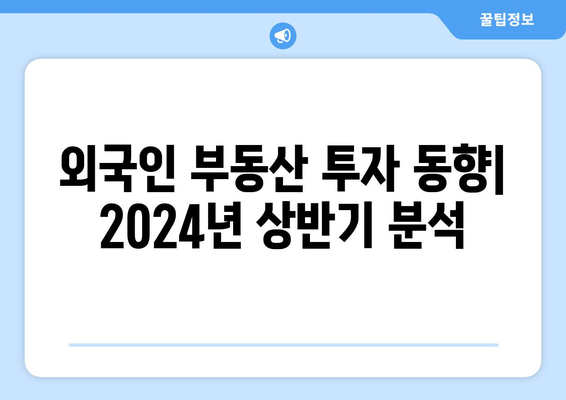 외국인 부동산 투자 동향: 2024년 상반기 분석