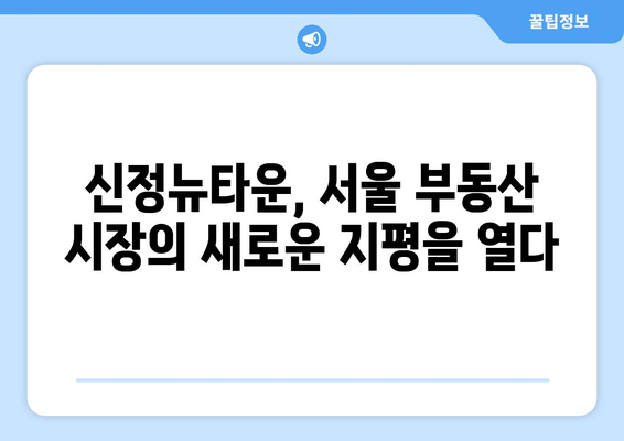 서울 부동산 시장의 새 바람: 신정뉴타운 재개발 사업