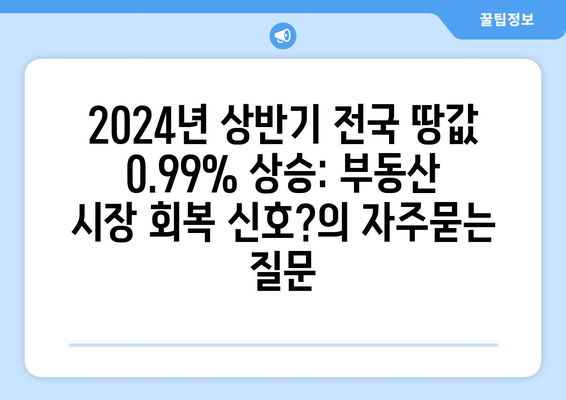 2024년 상반기 전국 땅값 0.99% 상승: 부동산 시장 회복 신호?