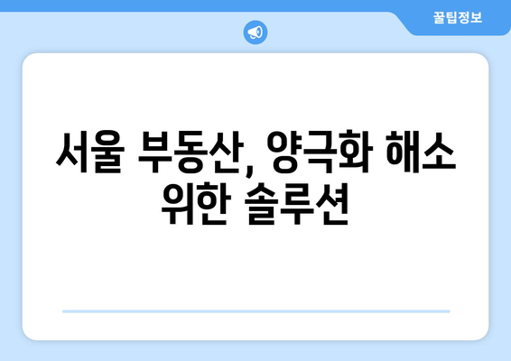 서울 부동산 시장 양극화 해소: 거래량과 가격 안정화 방안