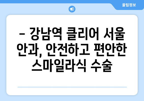 강남역 클리어 서울 안과에서 여름방학 시력 교정 추천: 스마일라식